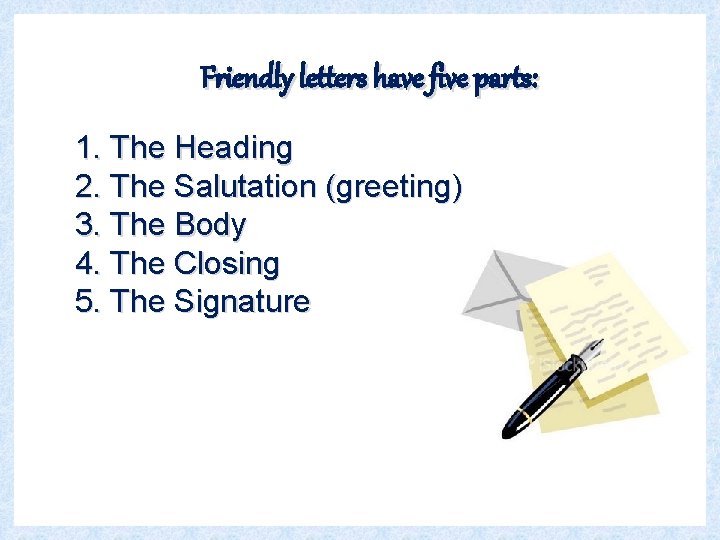 Friendly letters have five parts: 1. The Heading 2. The Salutation (greeting) 3. The