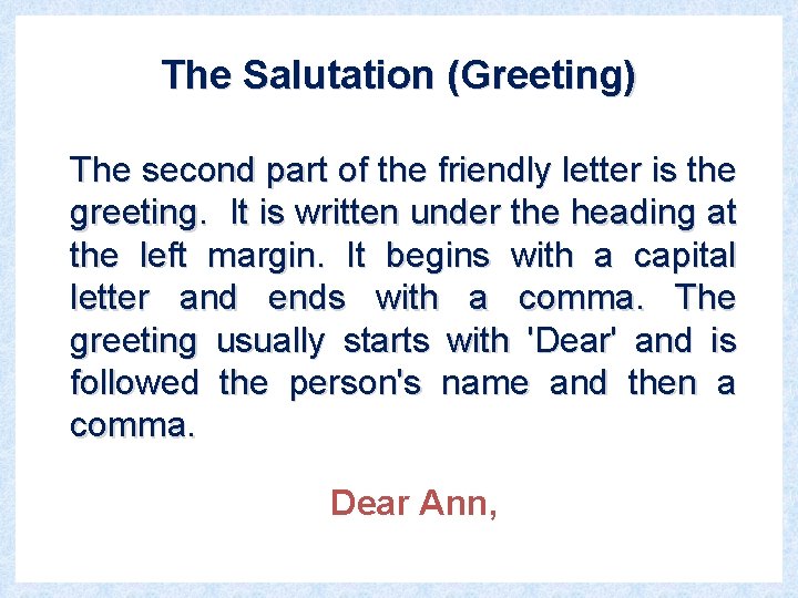 The Salutation (Greeting) The second part of the friendly letter is the greeting. It