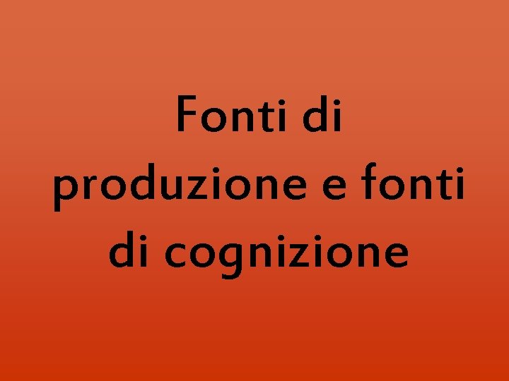 Fonti di produzione e fonti di cognizione Fonti