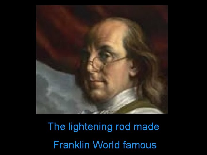 The lightening rod made Franklin World famous 