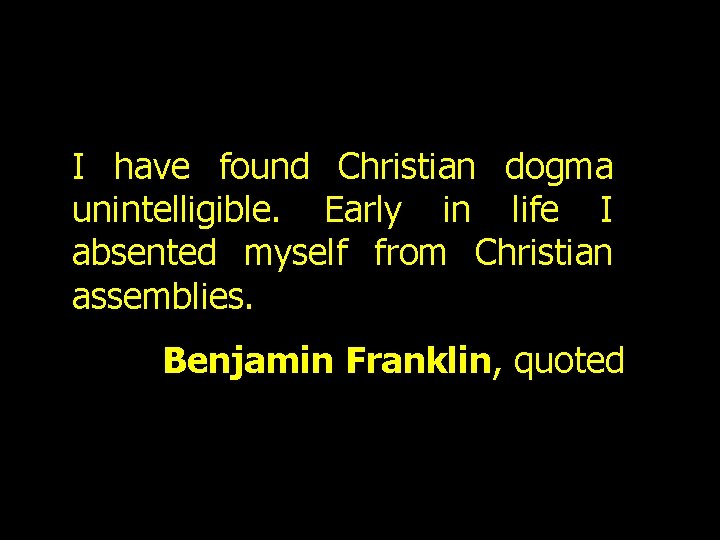 I have found Christian dogma unintelligible. Early in life I absented myself from Christian