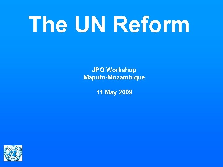 The UN Reform JPO Workshop Maputo-Mozambique 11 May 2009 