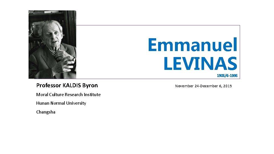 Emmanuel LEVINAS 1905/6 -1995 Professor KALDIS Byron Moral Culture Research Institute Hunan Normal University