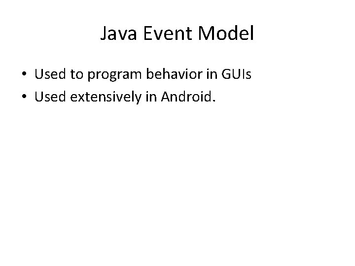 Java Event Model • Used to program behavior in GUIs • Used extensively in