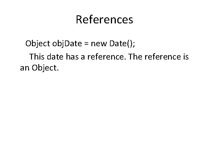 References Object obj. Date = new Date(); This date has a reference. The reference