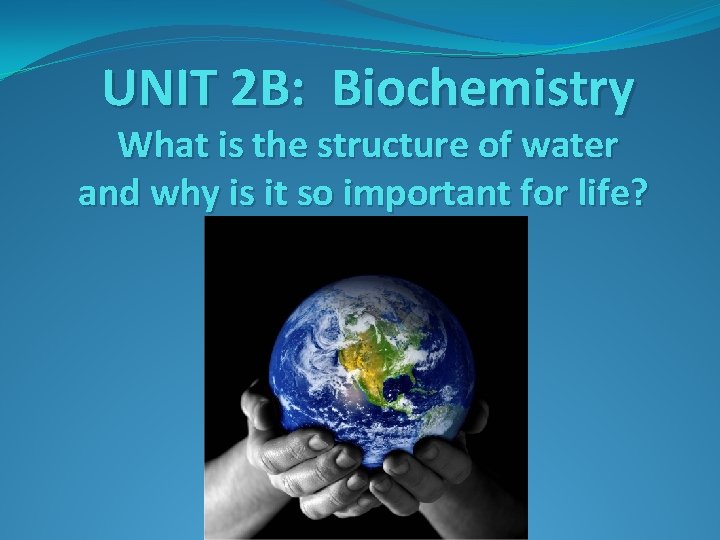 UNIT 2 B: Biochemistry What is the structure of water and why is it
