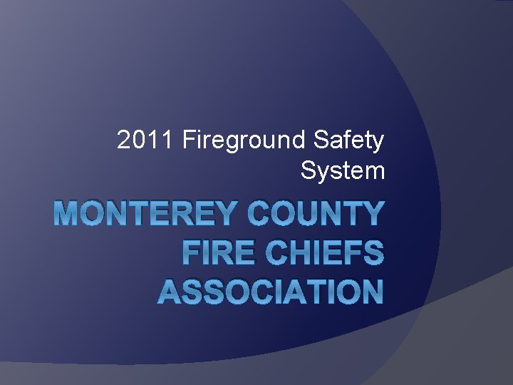 2011 Fireground Safety System MONTEREY COUNTY FIRE CHIEFS ASSOCIATION 