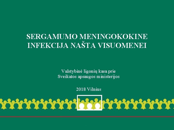 SERGAMUMO MENINGOKOKINE INFEKCIJA NAŠTA VISUOMENEI Valstybinė ligonių kasa prie Sveikatos apsaugos ministerijos 2018 Vilnius