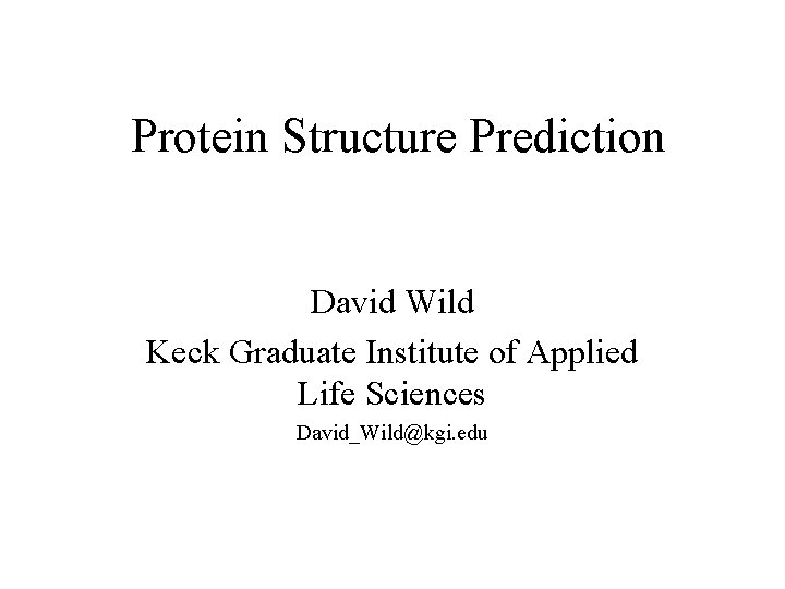 Protein Structure Prediction David Wild Keck Graduate Institute of Applied Life Sciences David_Wild@kgi. edu