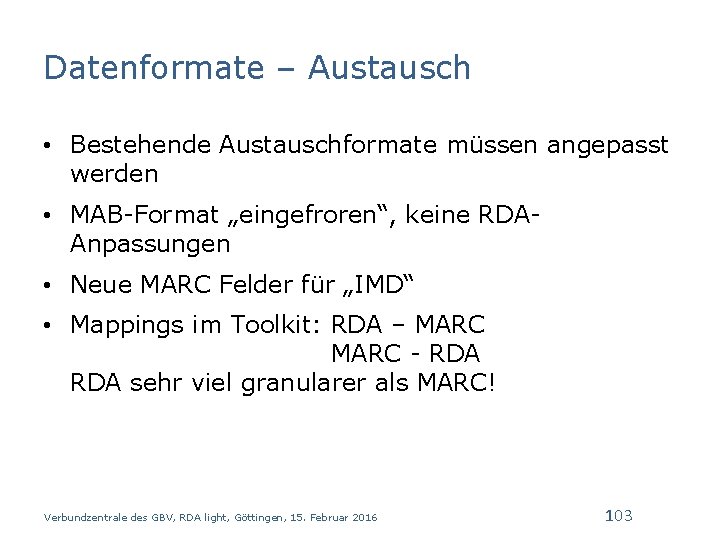 Datenformate – Austausch • Bestehende Austauschformate müssen angepasst werden • MAB-Format „eingefroren“, keine RDAAnpassungen