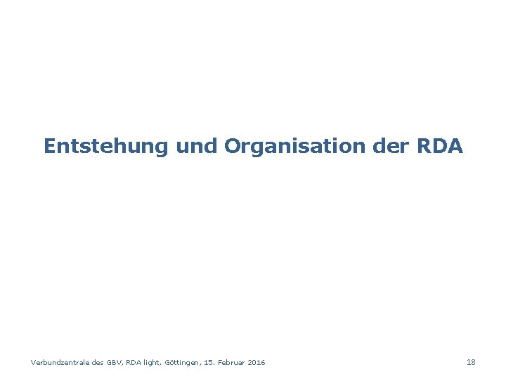 Entstehung und Organisation der RDA Verbundzentrale des GBV, RDA light, Göttingen, 15. Februar 2016