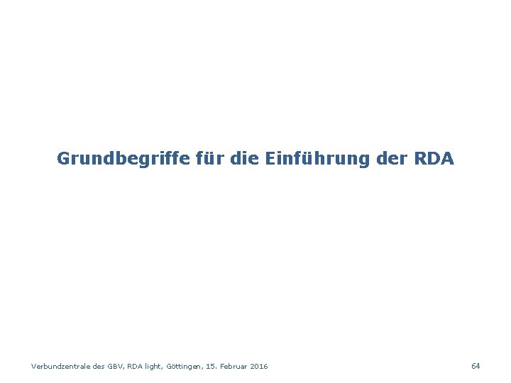 Grundbegriffe für die Einführung der RDA Verbundzentrale des GBV, RDA light, Göttingen, 15. Februar