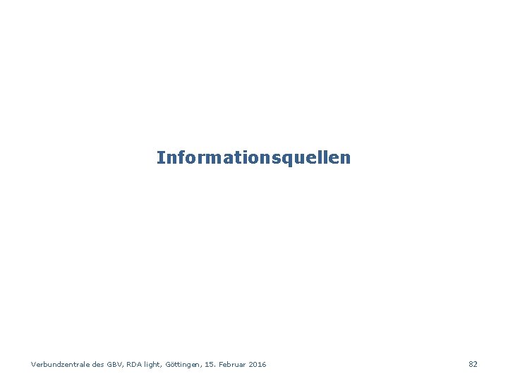 Informationsquellen Verbundzentrale des GBV, RDA light, Göttingen, 15. Februar 2016 82 