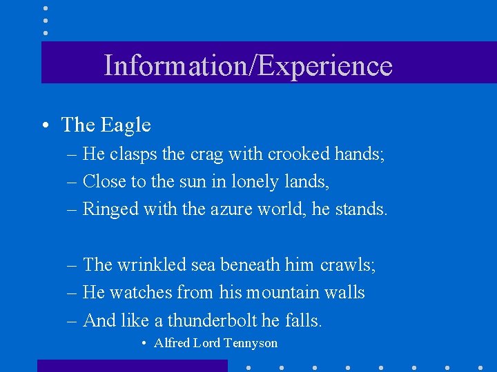 Information/Experience • The Eagle – He clasps the crag with crooked hands; – Close