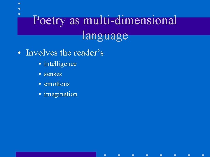 Poetry as multi-dimensional language • Involves the reader’s • • intelligence senses emotions imagination