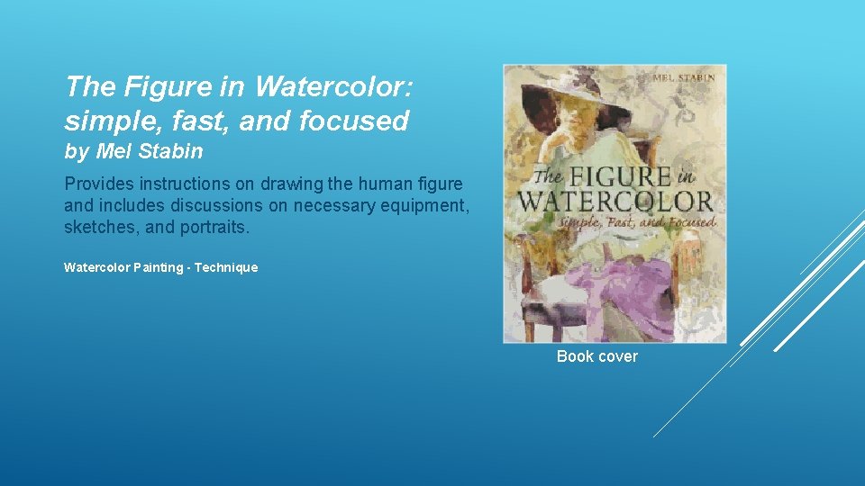 The Figure in Watercolor: simple, fast, and focused by Mel Stabin Provides instructions on