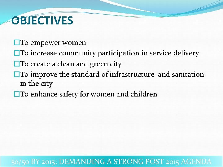 OBJECTIVES �To empower women �To increase community participation in service delivery �To create a