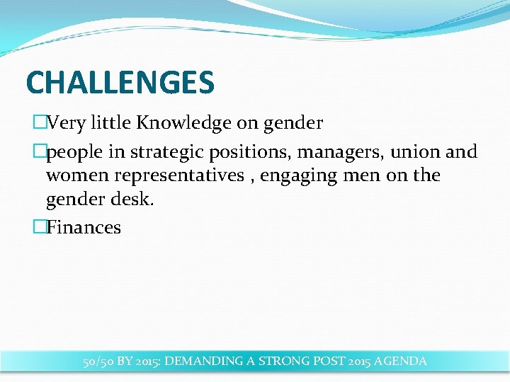 CHALLENGES �Very little Knowledge on gender �people in strategic positions, managers, union and women
