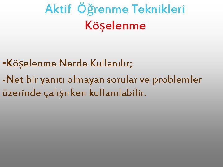 Aktif Öğrenme Teknikleri Köşelenme • Köşelenme Nerde Kullanılır; -Net bir yanıtı olmayan sorular ve