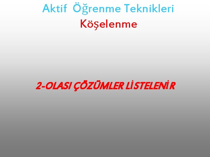 Aktif Öğrenme Teknikleri Köşelenme 2 -OLASI ÇÖZÜMLER LİSTELENİR 