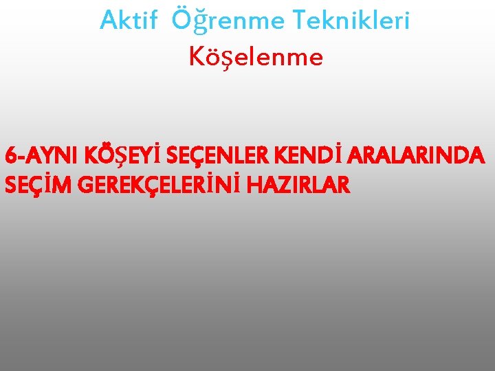 Aktif Öğrenme Teknikleri Köşelenme 6 -AYNI KÖŞEYİ SEÇENLER KENDİ ARALARINDA SEÇİM GEREKÇELERİNİ HAZIRLAR 