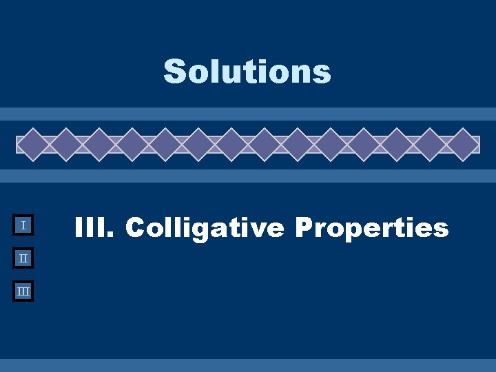 Solutions I II III. Colligative Properties 