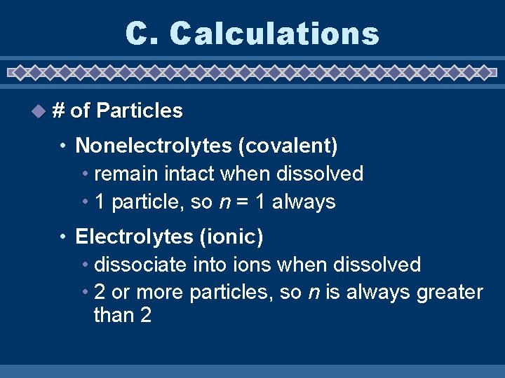 C. Calculations u # of Particles • Nonelectrolytes (covalent) • remain intact when dissolved
