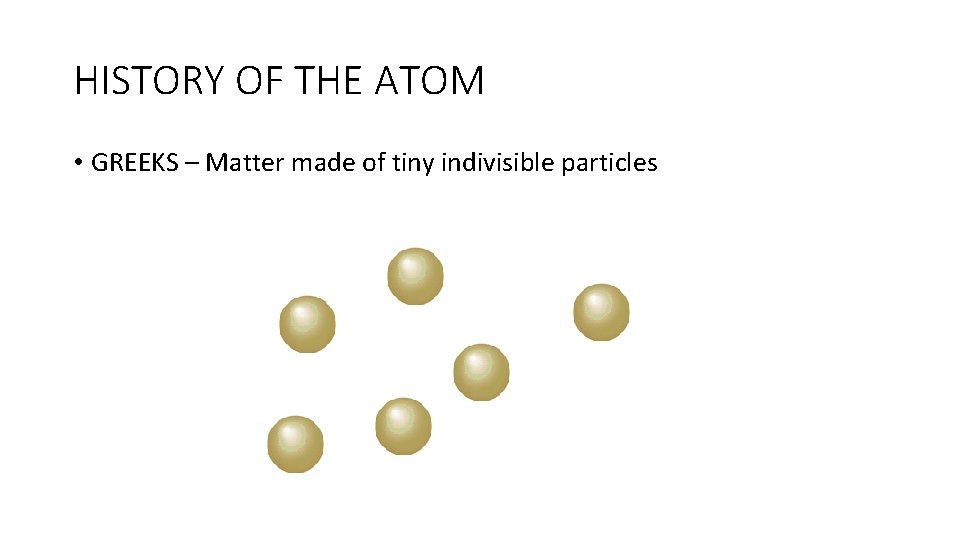 HISTORY OF THE ATOM • GREEKS – Matter made of tiny indivisible particles 