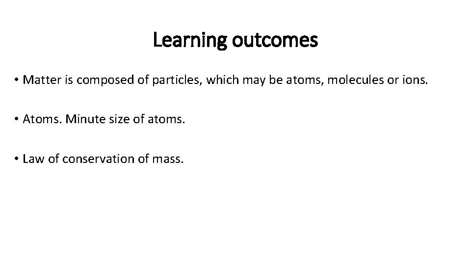 Learning outcomes • Matter is composed of particles, which may be atoms, molecules or