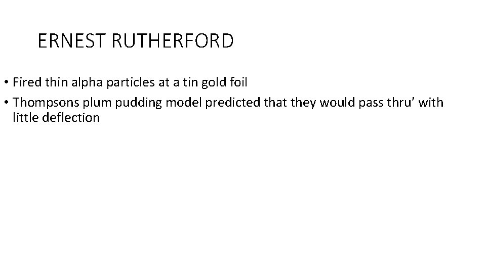 ERNEST RUTHERFORD • Fired thin alpha particles at a tin gold foil • Thompsons