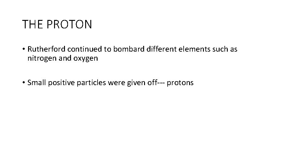 THE PROTON • Rutherford continued to bombard different elements such as nitrogen and oxygen