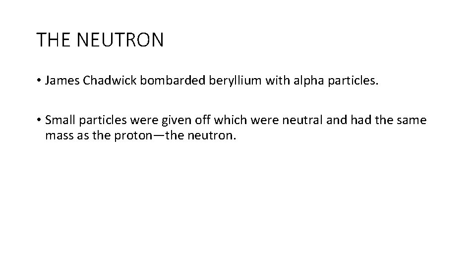 THE NEUTRON • James Chadwick bombarded beryllium with alpha particles. • Small particles were