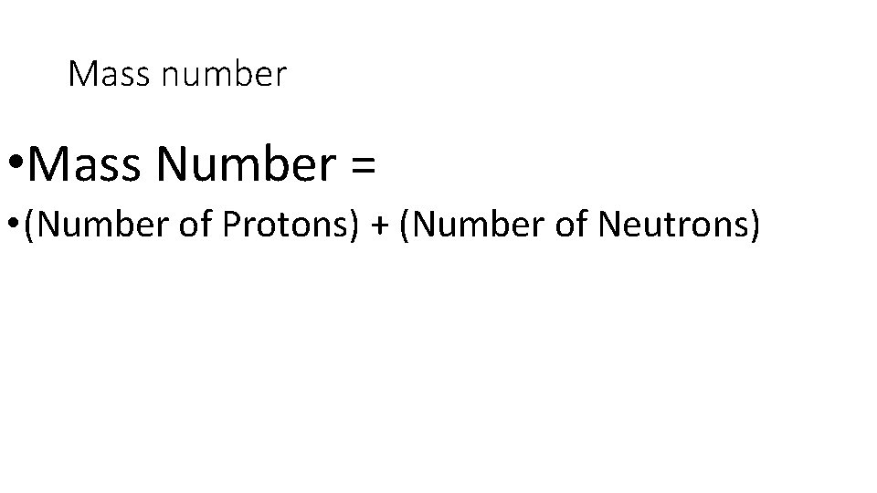 Mass number • Mass Number = • (Number of Protons) + (Number of Neutrons)