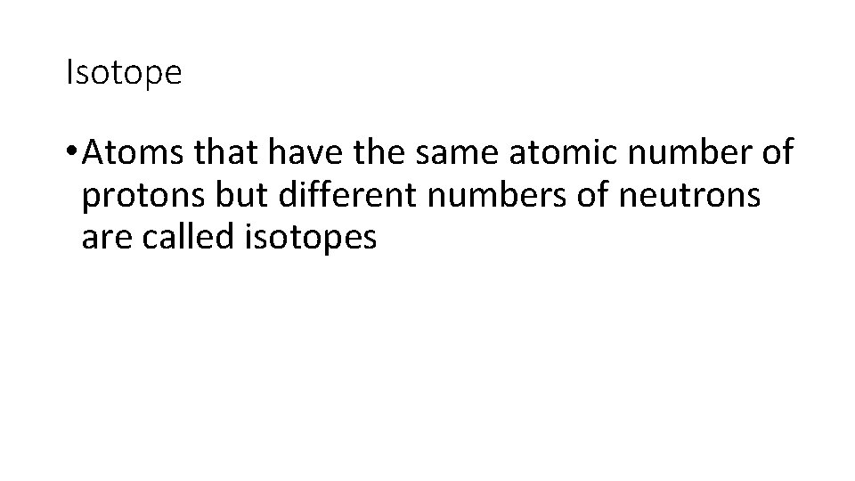 Isotope • Atoms that have the same atomic number of protons but different numbers