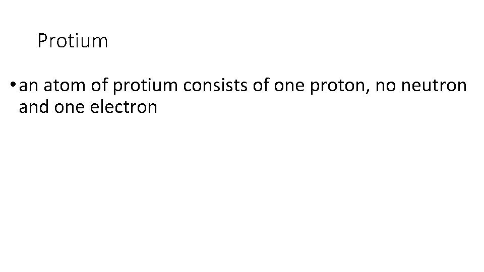 Protium • an atom of protium consists of one proton, no neutron and one