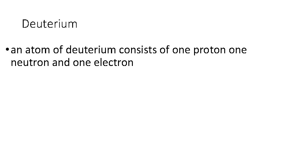 Deuterium • an atom of deuterium consists of one proton one neutron and one