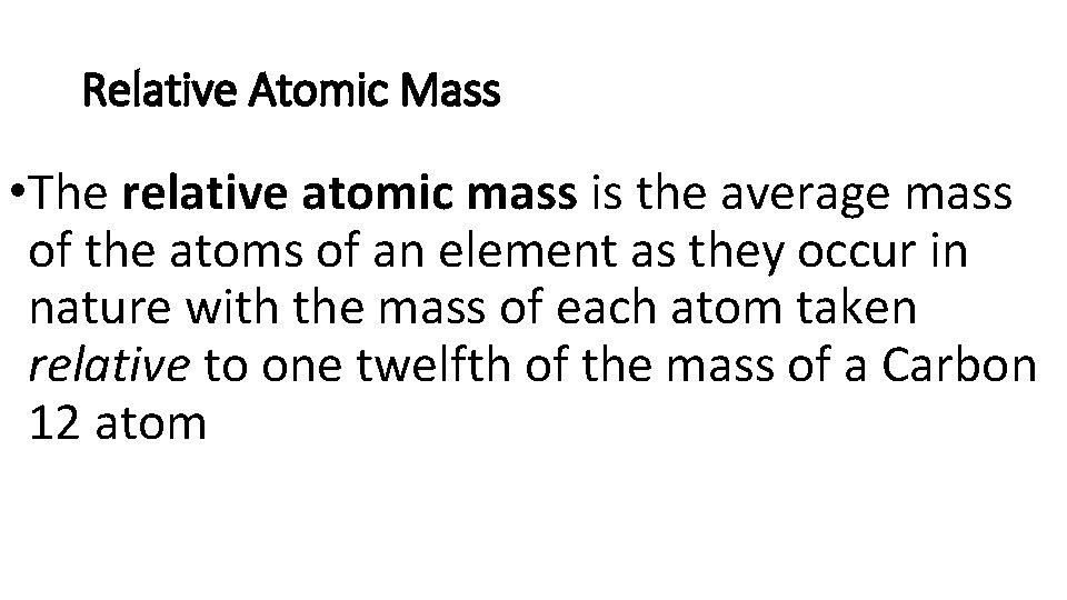 Relative Atomic Mass • The relative atomic mass is the average mass of the