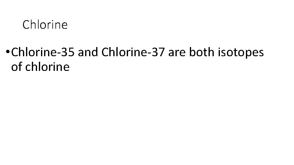 Chlorine • Chlorine-35 and Chlorine-37 are both isotopes of chlorine 
