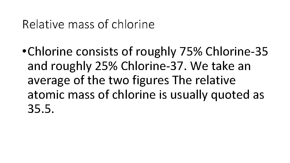 Relative mass of chlorine • Chlorine consists of roughly 75% Chlorine-35 and roughly 25%