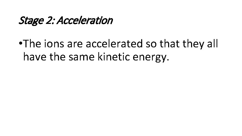 Stage 2: Acceleration • The ions are accelerated so that they all have the