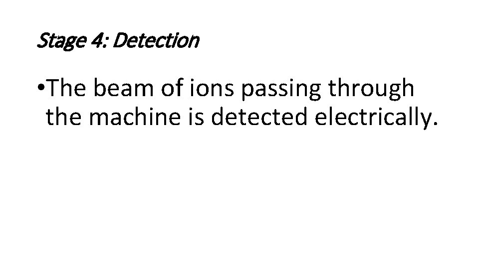 Stage 4: Detection • The beam of ions passing through the machine is detected