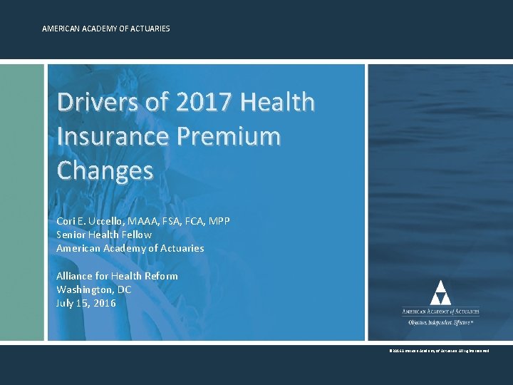 AMERICAN ACADEMY OF ACTUARIES Drivers of 2017 Health Insurance Premium Changes Cori E. Uccello,