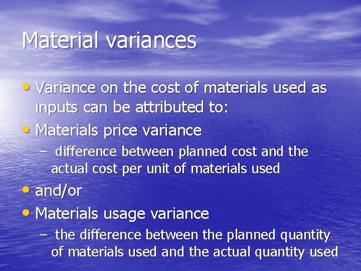 Material variances • Variance on the cost of materials used as inputs can be