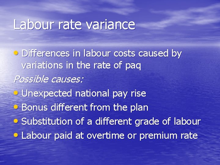 Labour rate variance • Differences in labour costs caused by variations in the rate