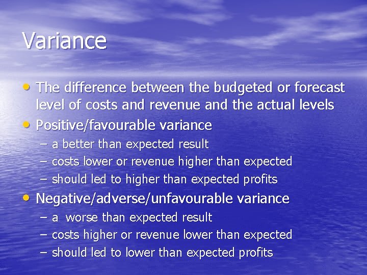 Variance • The difference between the budgeted or forecast • level of costs and