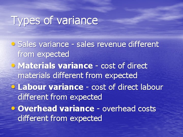 Types of variance • Sales variance - sales revenue different from expected • Materials