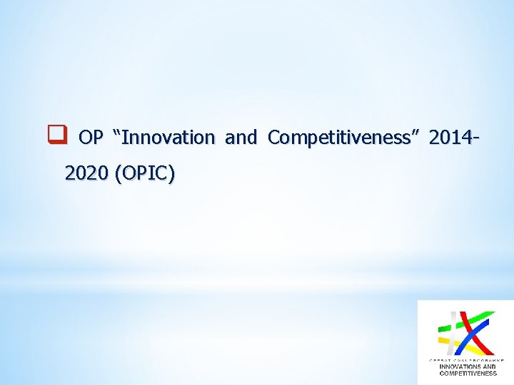 q OP “Innovation and Competitiveness” 2014 - 2020 (OPIC) 