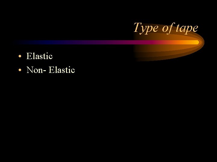 Type of tape • Elastic • Non- Elastic 