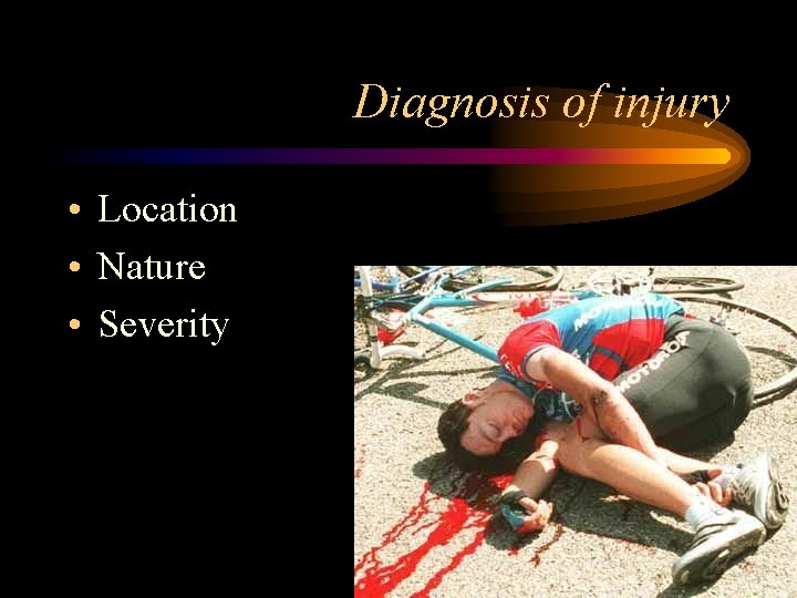 Diagnosis of injury • Location • Nature • Severity 