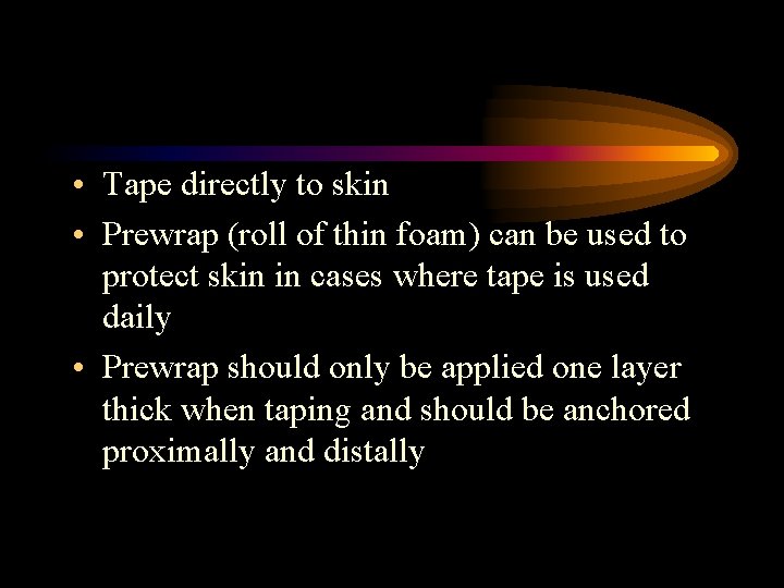  • Tape directly to skin • Prewrap (roll of thin foam) can be